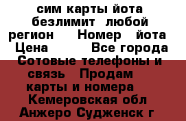 сим-карты йота безлимит (любой регион ) › Номер ­ йота › Цена ­ 900 - Все города Сотовые телефоны и связь » Продам sim-карты и номера   . Кемеровская обл.,Анжеро-Судженск г.